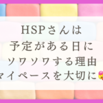 HSPさんは予定がある日にそわそわする理由（マイペースを大切にしよう）
